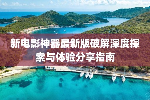 新电影神器最新版破解深度探索与体验分享指南