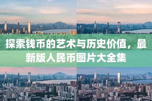 探索钱币的艺术与历史价值，最新版人民币图片大全集