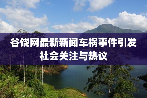 谷饶网最新新闻车祸事件引发社会关注与热议