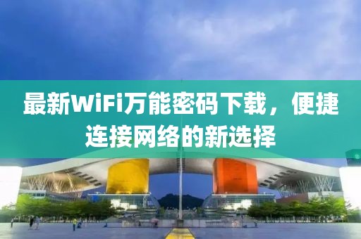 最新WiFi万能密码下载，便捷连接网络的新选择
