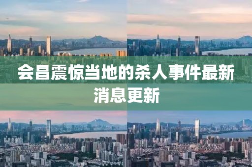 会昌震惊当地的杀人事件最新消息更新