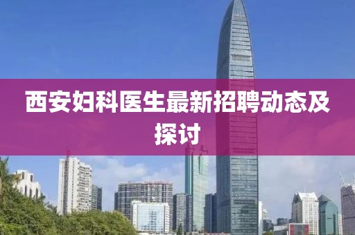 西安妇科医生最新招聘动态及探讨