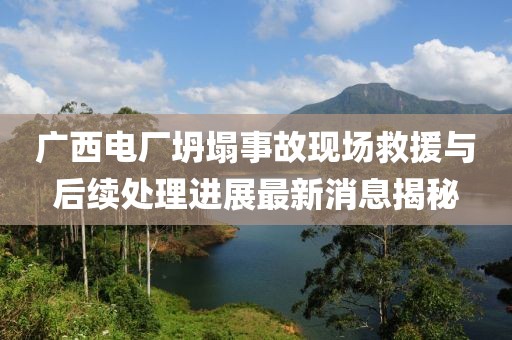 广西电厂坍塌事故现场救援与后续处理进展最新消息揭秘