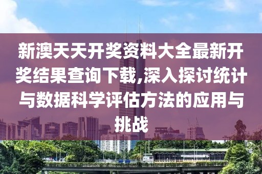 新澳天天开奖资料大全最新开奖结果查询下载,深入探讨统计与数据科学评估方法的应用与挑战