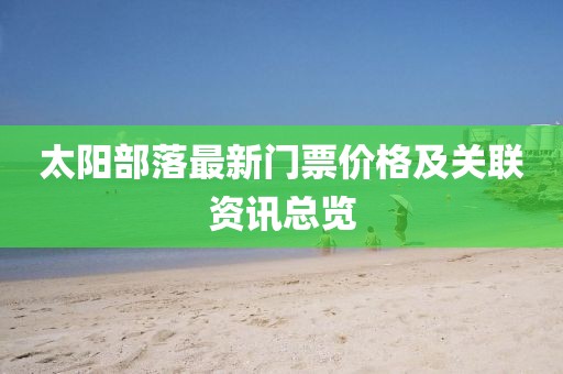 太阳部落最新门票价格及关联资讯总览