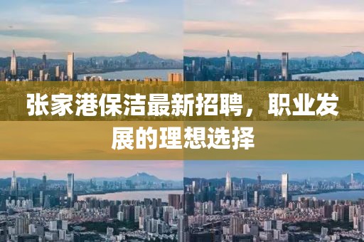 张家港保洁最新招聘，职业发展的理想选择