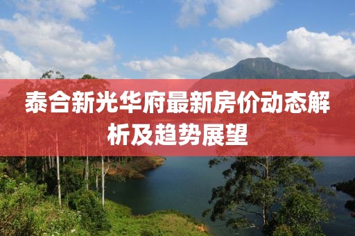 泰合新光华府最新房价动态解析及趋势展望