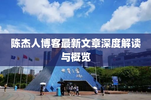 陈杰人博客最新文章深度解读与概览