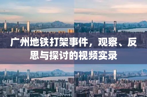 广州地铁打架事件，观察、反思与探讨的视频实录