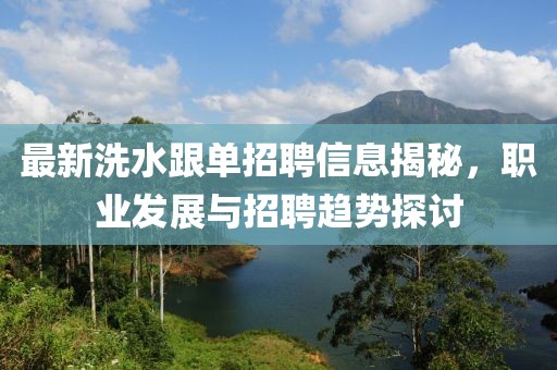 最新洗水跟单招聘信息揭秘，职业发展与招聘趋势探讨