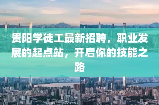 贵阳学徒工最新招聘，职业发展的起点站，开启你的技能之路