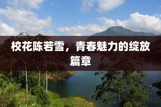 校花陈若雪，青春魅力的绽放篇章