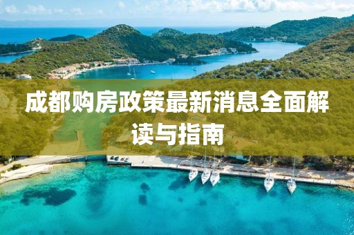 成都购房政策最新消息全面解读与指南