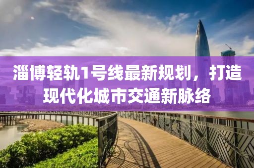 淄博轻轨1号线最新规划，打造现代化城市交通新脉络