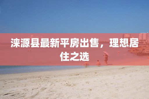 涞源县最新平房出售，理想居住之选