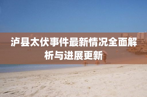 泸县太伏事件最新情况全面解析与进展更新