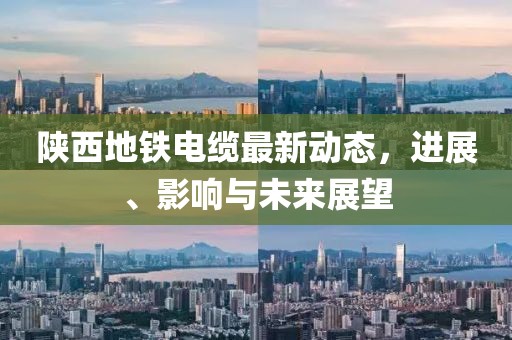 陕西地铁电缆最新动态，进展、影响与未来展望