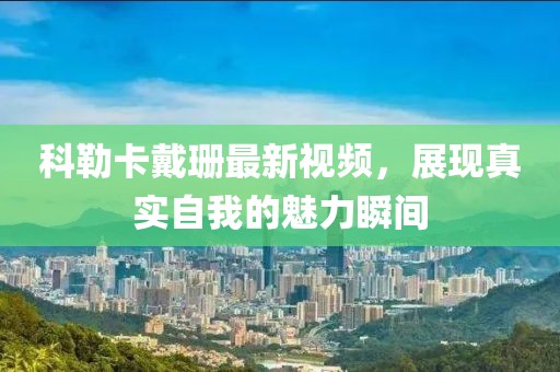 科勒卡戴珊最新视频，展现真实自我的魅力瞬间
