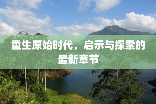 重生原始时代，启示与探索的最新章节
