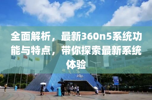 全面解析，最新360n5系统功能与特点，带你探索最新系统体验