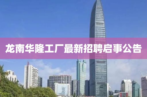 龙南华隆工厂最新招聘启事公告
