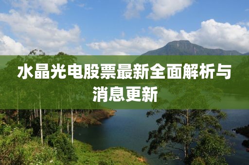 水晶光电股票最新全面解析与消息更新