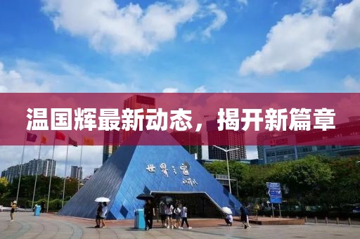 温国辉最新动态，揭开新篇章