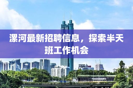 漯河最新招聘信息，探索半天班工作机会