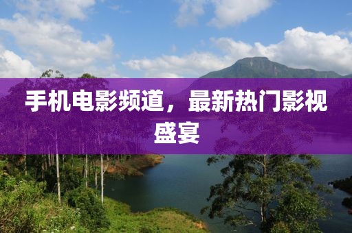 手机电影频道，最新热门影视盛宴