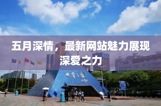 五月深情，最新网站魅力展现深爱之力