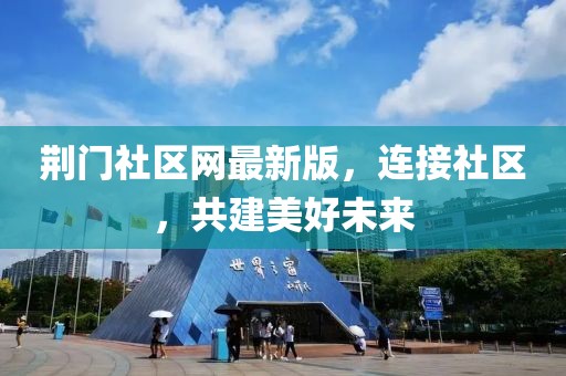荆门社区网最新版，连接社区，共建美好未来