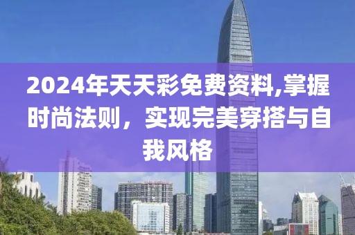 2024年天天彩免费资料,掌握时尚法则，实现完美穿搭与自我风格