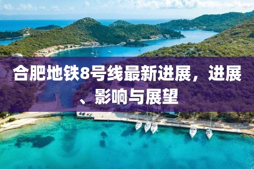 合肥地铁8号线最新进展，进展、影响与展望