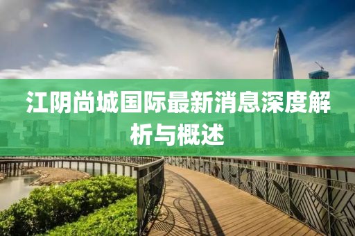 江阴尚城国际最新消息深度解析与概述