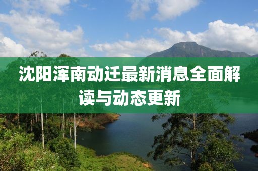 沈阳浑南动迁最新消息全面解读与动态更新