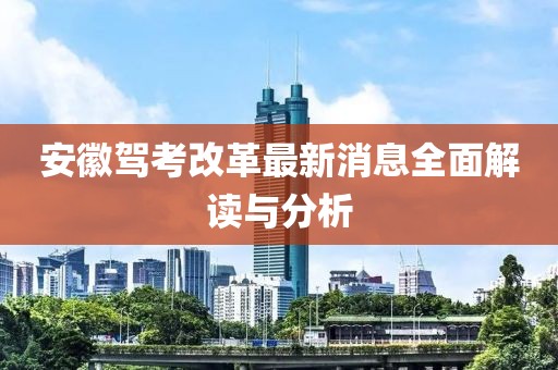 安徽驾考改革最新消息全面解读与分析