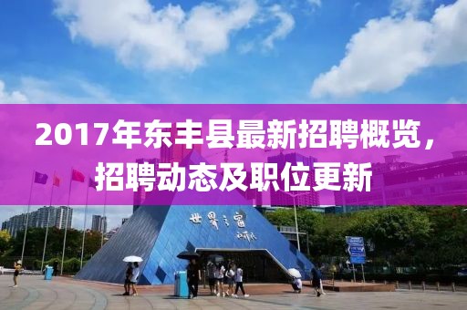 2017年东丰县最新招聘概览，招聘动态及职位更新