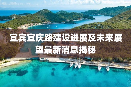 宜宾宜庆路建设进展及未来展望最新消息揭秘