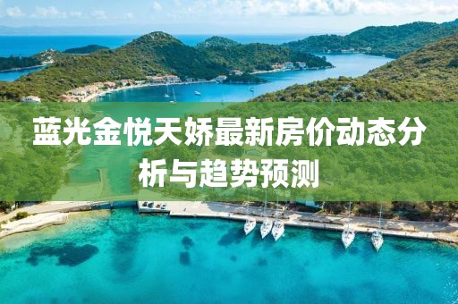 蓝光金悦天娇最新房价动态分析与趋势预测