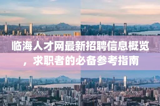 临海人才网最新招聘信息概览，求职者的必备参考指南