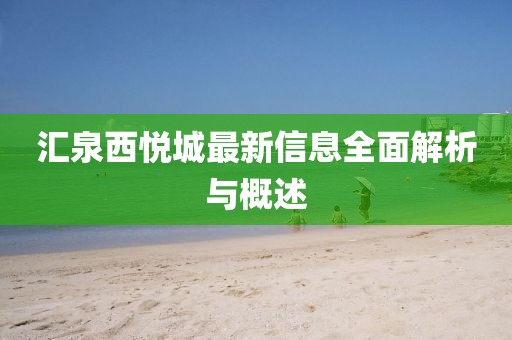 汇泉西悦城最新信息全面解析与概述