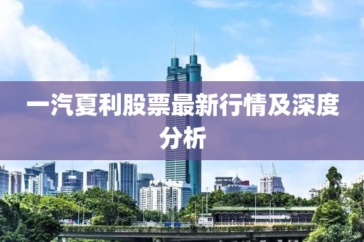 一汽夏利股票最新行情及深度分析