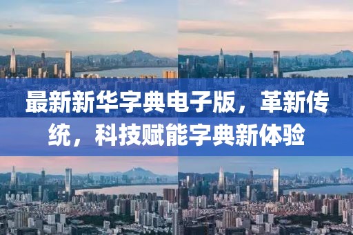 最新新华字典电子版，革新传统，科技赋能字典新体验