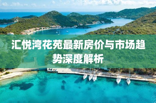 汇悦湾花苑最新房价与市场趋势深度解析