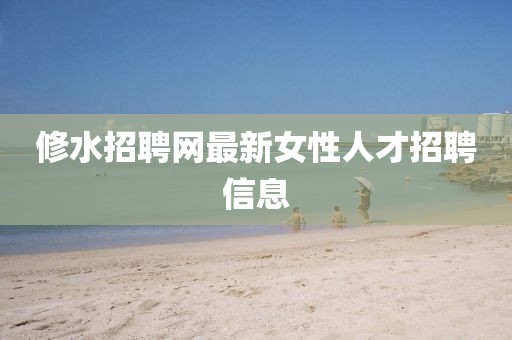 修水招聘网最新女性人才招聘信息