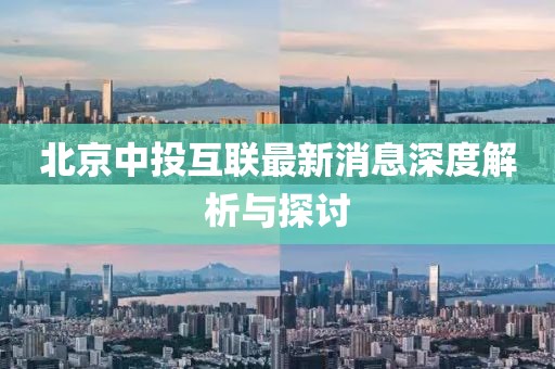 北京中投互联最新消息深度解析与探讨