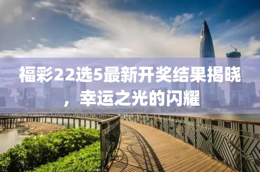 福彩22选5最新开奖结果揭晓，幸运之光的闪耀