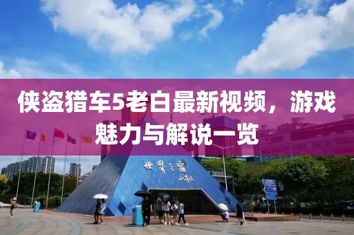 侠盗猎车5老白最新视频，游戏魅力与解说一览