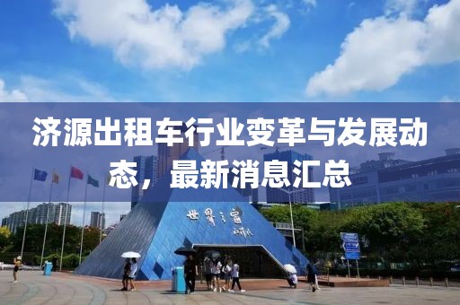 济源出租车行业变革与发展动态，最新消息汇总