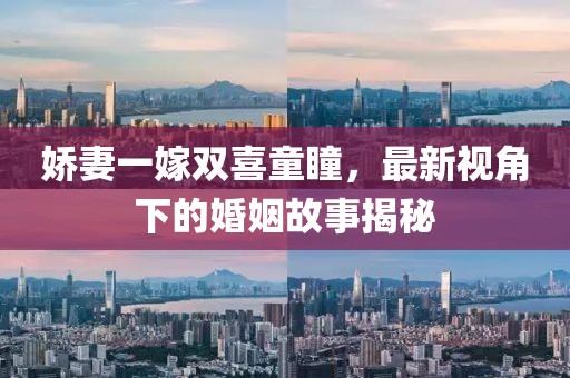 娇妻一嫁双喜童瞳，最新视角下的婚姻故事揭秘